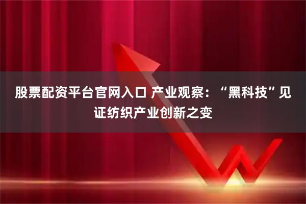 股票配资平台官网入口 产业观察：“黑科技”见证纺织产业创新之变