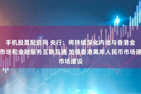 手机股票配资网 央行：将持续深化内地与香港金融市场和金融服务互联互通 加强香港离岸人民币市场建设