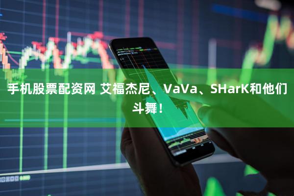 手机股票配资网 艾福杰尼、VaVa、SHarK和他们斗舞！