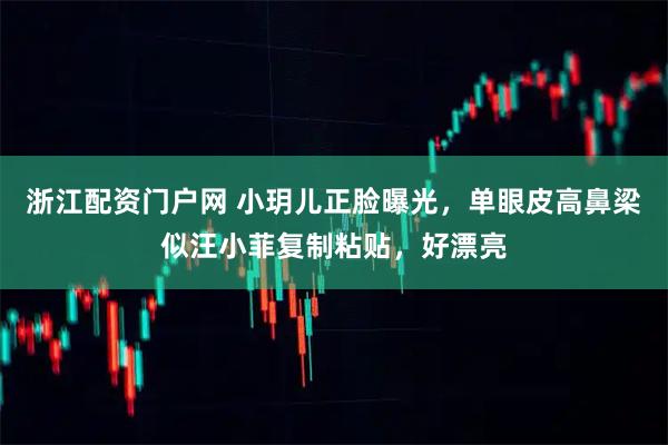 浙江配资门户网 小玥儿正脸曝光，单眼皮高鼻梁似汪小菲复制粘贴，好漂亮