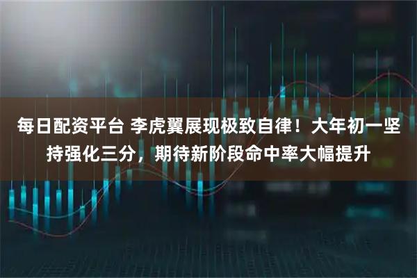 每日配资平台 李虎翼展现极致自律！大年初一坚持强化三分，期待新阶段命中率大幅提升