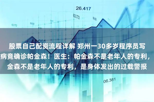 股票自己配资流程详解 郑州一30多岁程序员写字越来越小，以为颈椎病竟确诊帕金森！医生：帕金森不是老年人的专利，是身体发出的过载警报